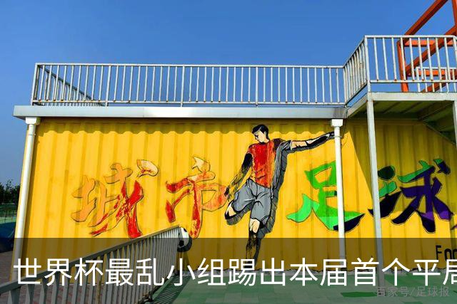 世界杯最乱小组踢出本届首个平局 扩招下出线形势大好