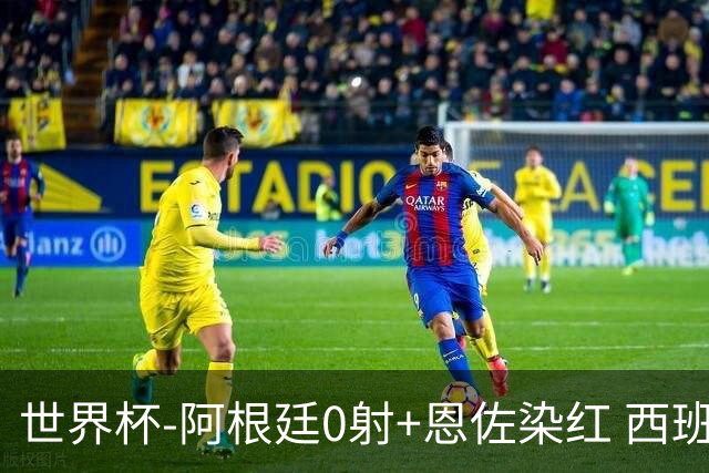 世界杯-阿根廷0射+恩佐染红 西班牙15射仍0-0进加时