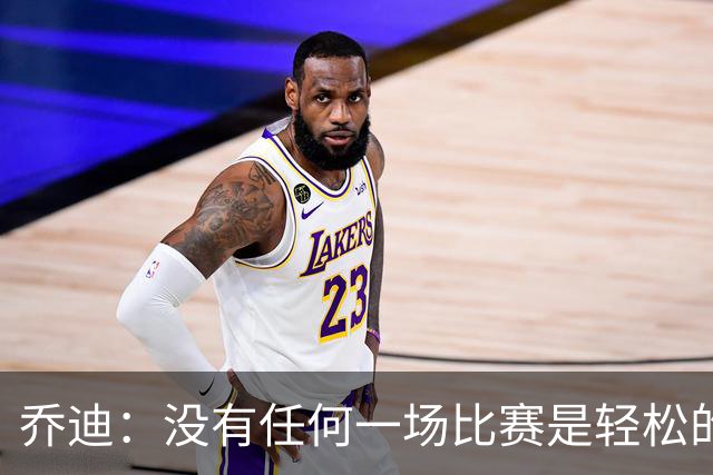乔迪：没有任何一场比赛是轻松的，我们一定要保持稳定性