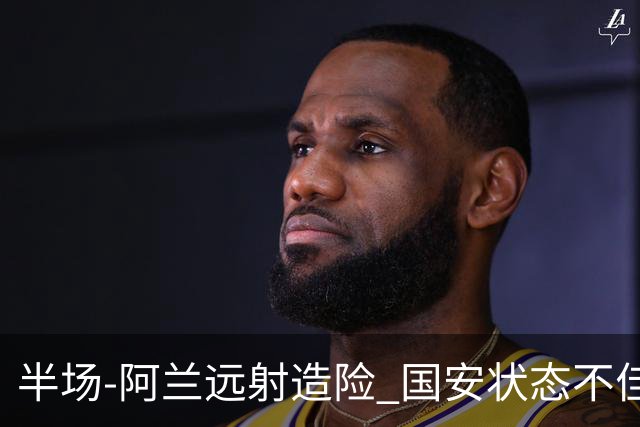 半场-阿兰远射造险 国安状态不佳暂0-0闷平东京