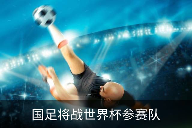 国足将战世界杯参赛队