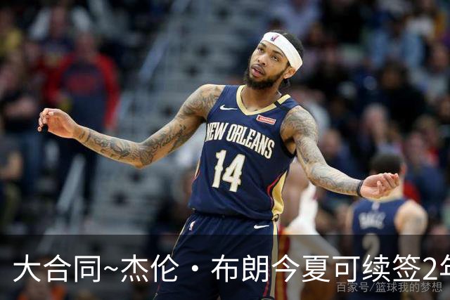 大合同~杰伦·布朗今夏可续签2年1.419亿 若等明夏最高3年2.209亿