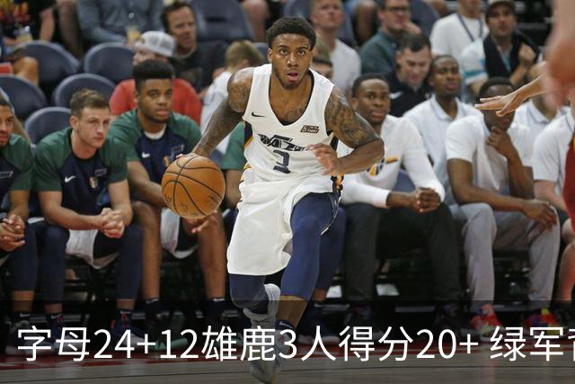 字母24+12雄鹿3人得分20+ 绿军背靠背客场惨败