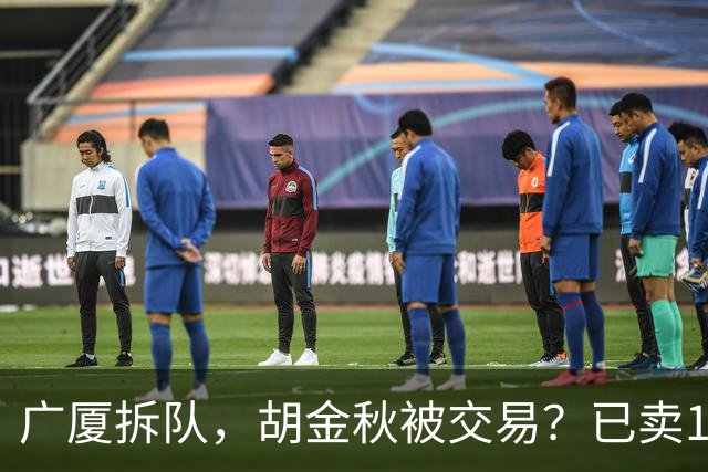广厦拆队，胡金秋被交易？已卖1人，下家3选1，孙铭徽或也离队