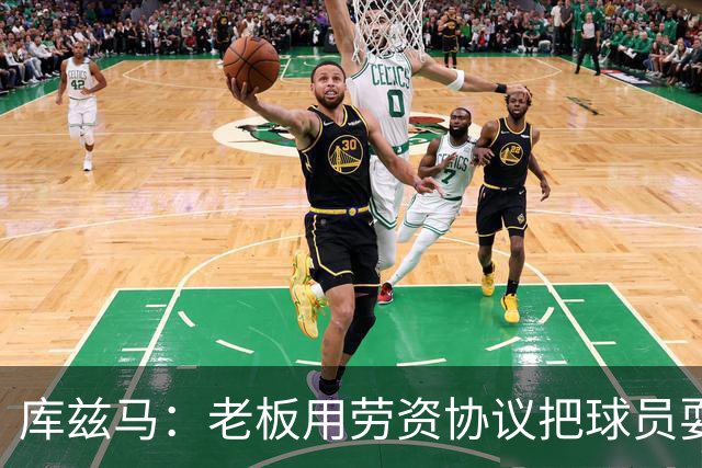 库兹马：老板用劳资协议把球员耍得团团转 还包装成为了联盟均衡