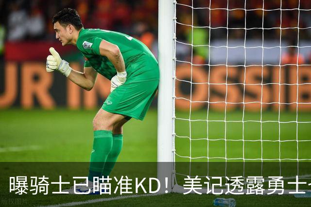曝骑士已瞄准KD！美记透露勇士也有意杜库重聚：模拟4换1出3首轮
