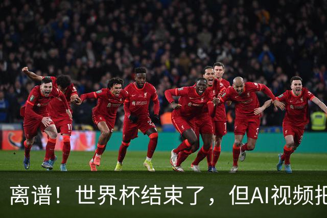 离谱！世界杯结束了，但AI视频把全球网友都骗了