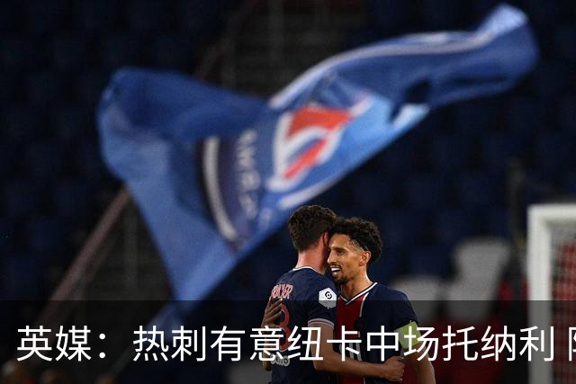 英媒：热刺有意纽卡中场托纳利 除巨额转会费外不会出售