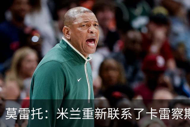 莫雷托：米兰重新联系了卡雷察斯的家人和经纪人