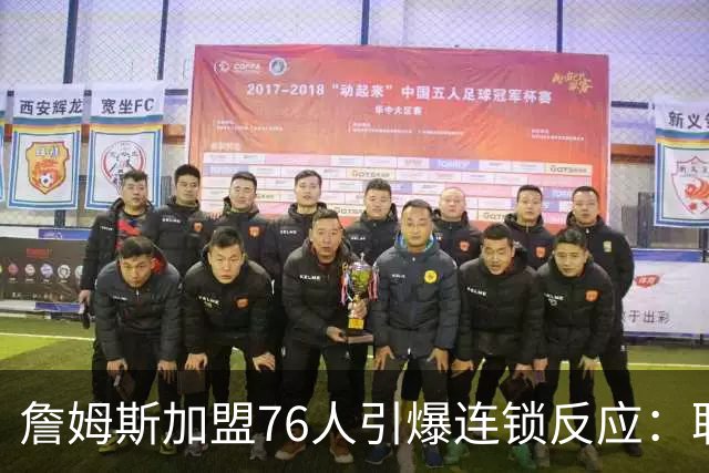 詹姆斯加盟76人引爆连锁反应：联盟高管放话，休赛期交易全面解冻