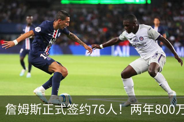 詹姆斯正式签约76人！两年800万超值，带动超2.5亿美元经济收入