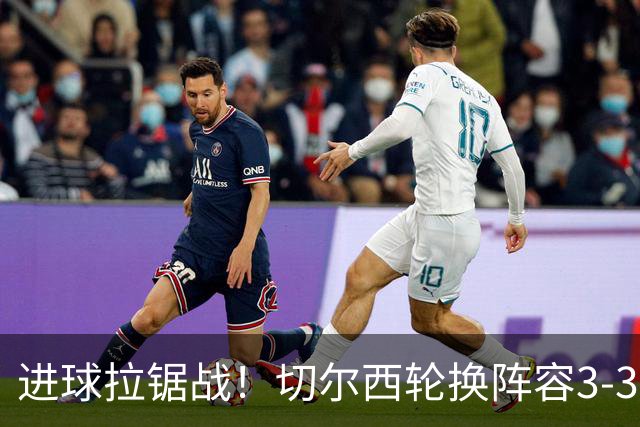进球拉锯战！切尔西轮换阵容3-3柔佛新山，德拉普两球独扛锋线