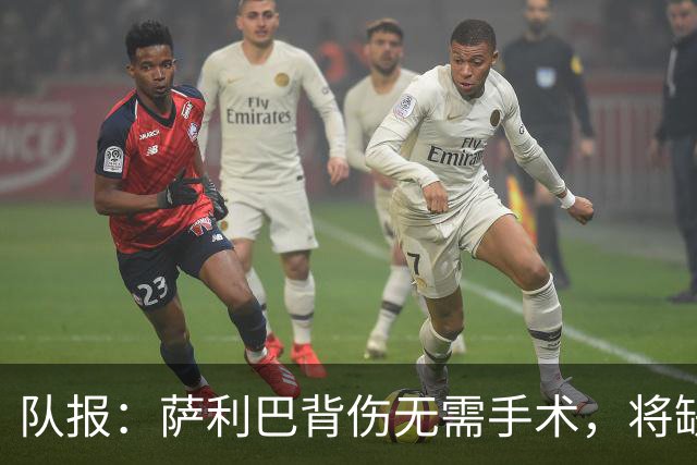 队报：萨利巴背伤无需手术，将缺席数月或错过新赛季开局