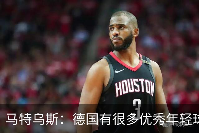 马特乌斯：德国有很多优秀年轻球员，克洛普要像球员的父亲一样