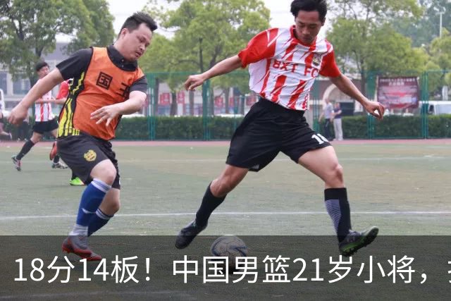 18分14板！中国男篮21岁小将，打出巨星水平 球迷：真厉害