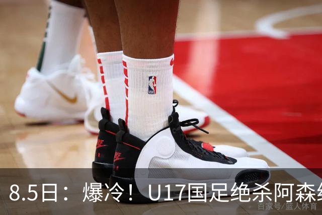 8.5日：爆冷！U17国足绝杀阿森纳梯队，国足有望2030或2034重返世界杯