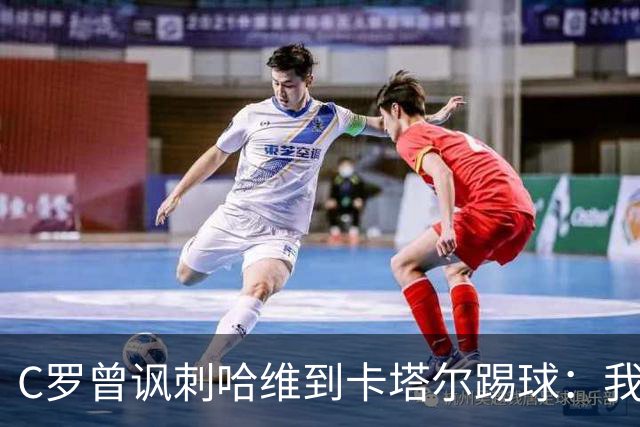 C罗曾讽刺哈维到卡塔尔踢球：我不知道他是否还在踢