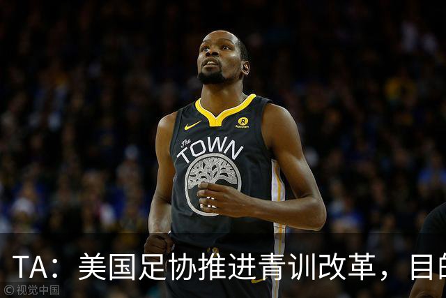 TA：美国足协推进青训改革，目的是降低足球的参与门槛