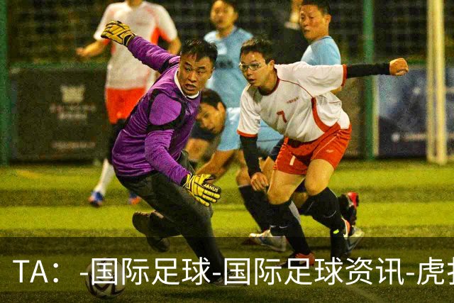 TA：-国际足球-国际足球资讯-虎扑社区